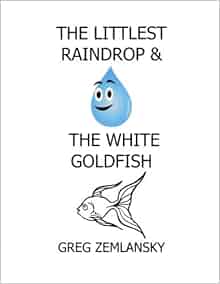 The Littlest Raindrop Amp The White Goldfish Greg Zemlansky 9781535076982 Amazon Com Books