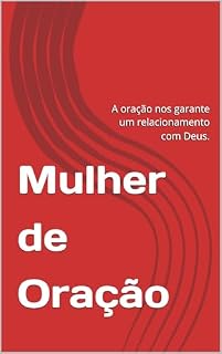 Mulher de Oração: A oração nos garante um relacionamento com Deus.
