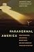 Paranormal America: Ghost Encounters, UFO Sightings, Bigfoot Hunts, and Other Curiosities in Religio by Christopher Bader, F. Carson Mencken