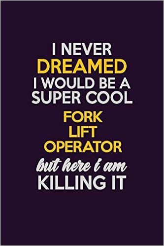 I Never Dreamed I Would Be A Super cool Fork Lift Operator But Here I Am Killing It: Career journal, notebook and writing journal for encouraging men, ... kids. A framework for building your career.