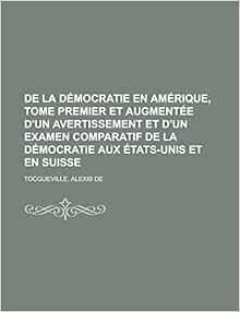 De La Democratie En Amerique Tome Premier Et Augmentee D Un Avertissement Et D Un Examen Comparatif De La Democratie Aux Etats Unis Et En Suisse French Edition Tocqueville Alexis De Books Amazon Com