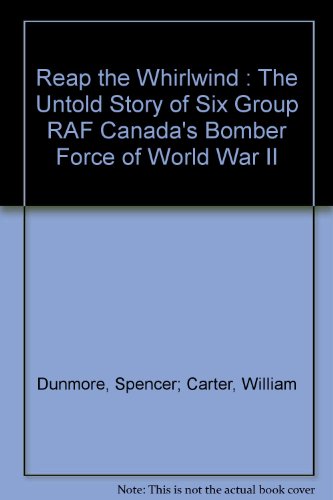 Reap the Whirlwind : The Untold Story of Six Group RAF Canada's Bomber Force of World War II by Spencer, and Carter, William Dunmore (Hardcover)