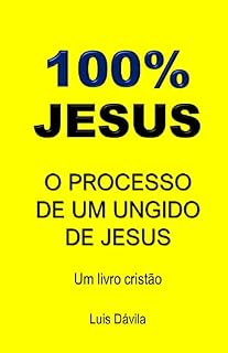 Livro 100% JESUS: O PROCESSO DE UM UNGIDO DE JESUS (Um livro cristão 15)