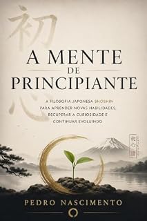 Livro A Mente de Principiante: A Filosofia Japonesa Shoshin para aprender novas habilidades, recuperar a curiosidade e continuar evoluindo