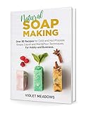 Natural Soap Making: Over 80 Recipes for Cold and Hot Process Soaps, Liquid and Melt&Pour Techniques. For Hobby and Business. by 