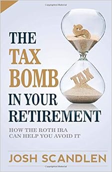 The Tax Bomb In Your Retirement Accounts: And How The Roth Can Help You Avoid It, by Josh Scandlen