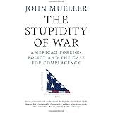 The Stupidity of War: American Foreign Policy and the Case for Complacency