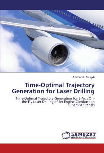 Time-Optimal Trajectory Generation for Laser Drilling: Time-Optimal Trajectory Generation for 5-Axis On-the-Fly Laser Drilling of Jet Engine Combustion Chamber Panels
