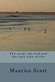 The good, the bad,and the ugly side of life by Dr Maurice Reid Scott