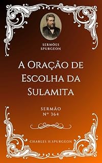 Charles H. Spurgeon - Sermão - A Oração de Escolha da Sulamita