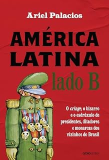 Livro América Latina lado B: O cringe, o bizarro e o esdrúxulo de presidentes, ditadores e monarcas dos vizinhos do Brasil