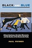 Black and Blue: African Americans, the Labor Movement, and the Decline of the Democratic Party (Princeton Studies in American Politics: Historical, International, and Comparative Perspectives)