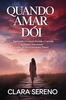 Livro QUANDO AMAR DÓI: Superando o Coração Partido e Curando as Feridas Emocionais Após um Relacionamento Tóxico