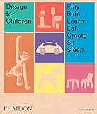 Design for Children: Play, Ride, Learn, Eat, Create, Sit, Sleep Design for Children: Play, Ride, Learn, Eat, Create, Sit, Sleep