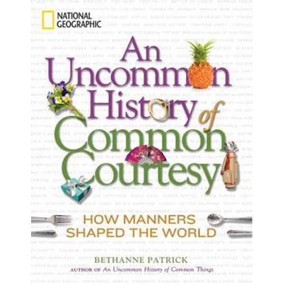 [ An Uncommon History of Common Courtesy: How Manners Shaped the World by Patrick, Bethanne ( Author ) Oct-2011 Hardcover ]