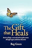 The Gift that Heals: Stories of hope, renewal and transformation through organ and tissue donation by Reg Green
