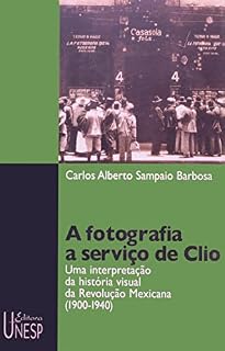 Livro A fotografia a serviço de Clio: Uma interpretação da história visual da Revolução Mexicana (1900-1940)