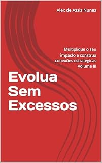 Livro Evolua Sem Excesso : Multiplique o seu impacto e construa conexões estratégicas Volume III (Evolua sem excessos: uma jornada de autodesenvolvimento efetiva Livro 2)