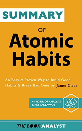 Summary of Atomic Habits by James Clear: An Easy & Proven Way to Build Good Habits & Break Bad Ones. +1 Hour of Analysis & Key Takeaways