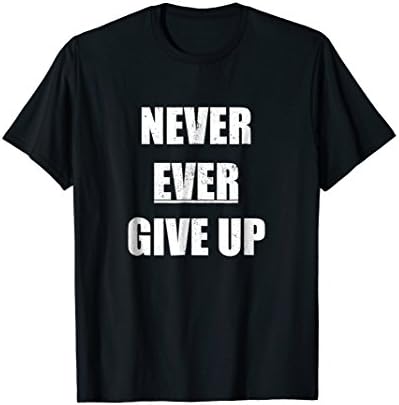 Never Ever Give up Tshirt. Inspire &amp; Motivate.