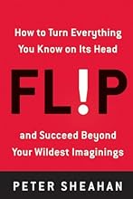 Flip: How to Turn Everything You Know on Its Head--and Succeed Beyond Your Wildest Imaginings