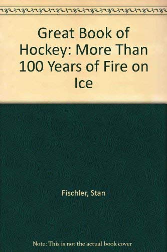 Great Book of Hockey: More Than 100 Years of Fire on Ice Great Book of Hockey: More Than 100 Years of Fire on Ice