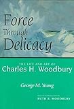 Force Through Delicacy : The Life and Art of Charles H. Woodbury, Young, George M., 0914339664
