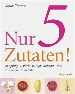 Nur 5 Zutaten 100 Pfiffig Köstliche Rezepte Unkompliziert - 