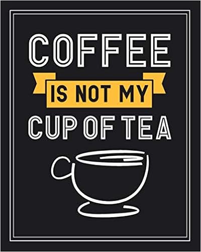 Coffee Is Not My Cup Of Tea Tea Gift For People Who Love To Drink Tea Funny Saying On Cover Design For Tea Lovers Blank Lined Journal Or Notebook Parks