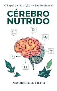 Livro Cérebro Nutrido: O Papel da Nutrição na Saúde Mental: Como micronutrientes ignorados podem ser a chave para clareza mental, foco e equilíbrio emocional.