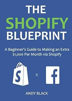 THE SHOPIFY BLUEPRINT 2016: A Beginner's Guide to Making an Extra $1,000 Per Month via Shopify by [Black, Andy]