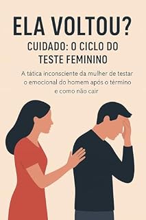 Livro Ela Voltou? Cuidado: O Ciclo do Teste Feminino: A tática inconsciente da mulher de testar o emocional do homem após o término e como não cair
