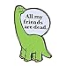 Ripple Junction All My Friends are Dead Enamel Pin