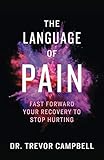 The Language of Pain: Fast Forward Your Recovery to Stop Hurting by Dr. Trevor Campbell
