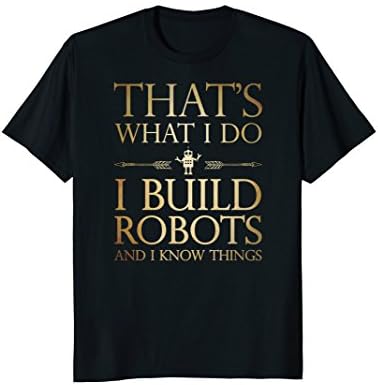 I Build Robots I Know Things - Robotics Engineer T-Shirts