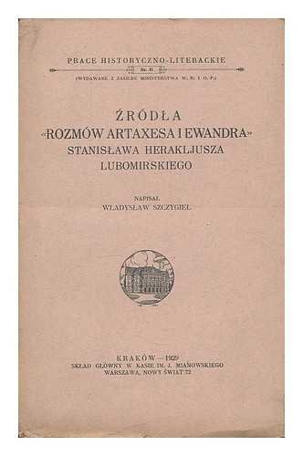 Zrodla "Rozmow Artaxesa i Ewandra" Stanislawa Herakljusza Lubomirskiego / napisal Wladyslaw Szczygiel [Language: Polish]