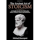 The Ancient Art of Stoicism: An Insight into the Stoic Philosophy, Ethics, Wisdom, Virtues, and Meditation.