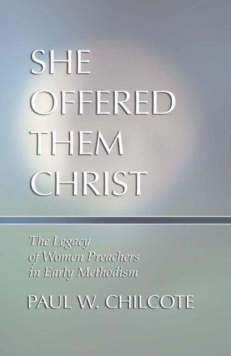 She Offered Them Christ: The Legacy of Women Preachers in Early Methodism by Paul W. Chilcote
