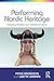 Performing Nordic Heritage: Everyday Practices and Institutional Culture (The Nordic Experience) by Lizette Gradén, Peter Aronsson