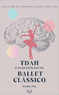 Livro TDAH e os Benefícios do Ballet Clássico: Uma Jornada de Concentração, Disciplina e Bem-Estar