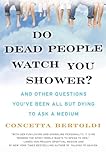 Do Dead People Watch You Shower?: And Other Questions You've Been All but Dying to Ask a Medium by Concetta Bertoldi