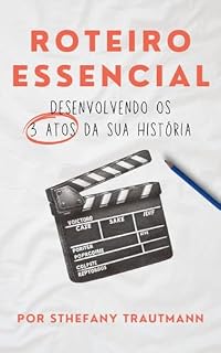 Livro Roteiro Essencial: Desenvolvendo os 3 atos da sua narrativa (Guia Prático Para Escritores Iniciantes Livro 1)