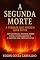 Livro A Segunda Morte - A Verdade Que Ninguém Quer ouvir: Advertências Divinas sobre o Fim, o Julgamento e o Destino dos Impenitentes