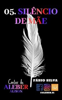 Livro 05. SILÊNCIO DE MÃE: Um conto de ALEBER (Alison narrando...)