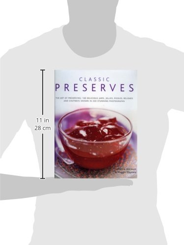 Classic Preserves: The art of preserving: 140 delicious jams, jellies, pickles, relishes and chutneys shown in 220 stunning photographs