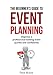 The Beginner's Guide To Event Planning: Organise a professional-looking event quickly and confidently