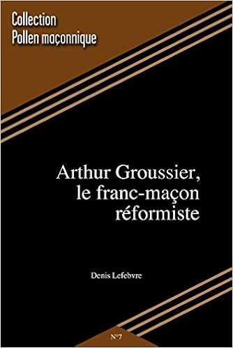 Amazon Fr Arthur Groussier Le Franc Macon Reformiste Pollen Maconnique N 7 Denis Lefebvre Livres