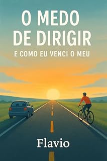 Livro O Medo de Dirigir e Como Venci o meu: Medo de dirigir? Este livro é para você. Transforme a insegurança em liberdade.