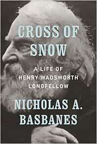 Cross Of Snow A Life Of Henry Wadsworth Longfellow 9781101875148 Basbanes Nicholas A Books Amazon Com