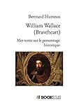 William Wallace (Braveheart): Mes notes sur le personnage historique (French Edition) by Bertrand Humeau